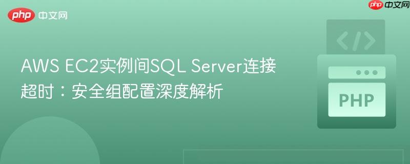 AWS EC2实例间SQL Server连接超时:安全组配置深度解析