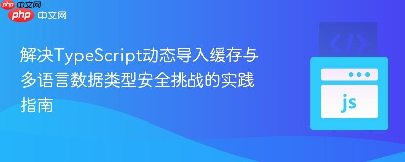 解决TypeScript动态导入缓存与多语言数据类型安全挑战的实践指南