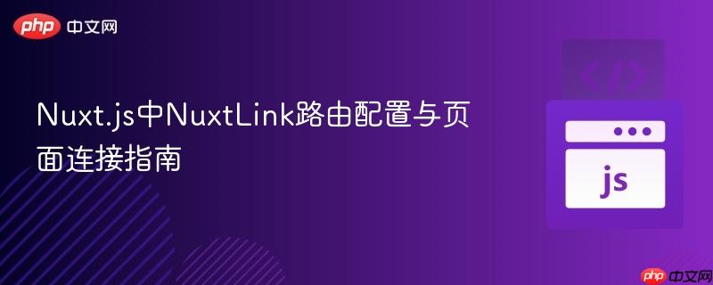 Nuxt.js中NuxtLink路由配置与页面连接指南