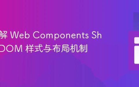 深入理解 Web Components Shadow DOM 样式与布局机制