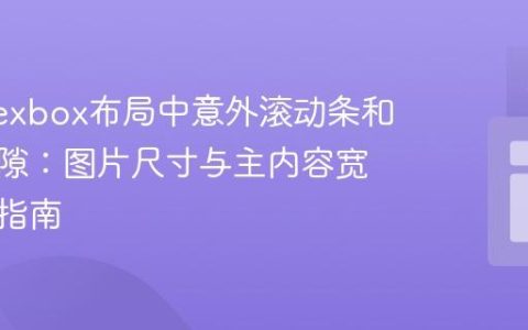 解决Flexbox布局中意外滚动条和空白间隙：图片尺寸与主内容宽度配置指南