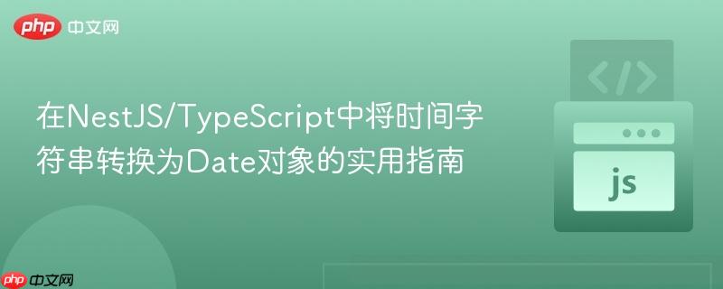 在NestJS/TypeScript中将时间字符串转换为Date对象的实用指南