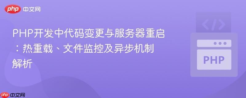 PHP开发中代码变更与服务器重启:热重载、文件监控及异步机制解析