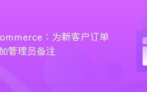 WooCommerce：为新客户订单自动添加管理员备注
