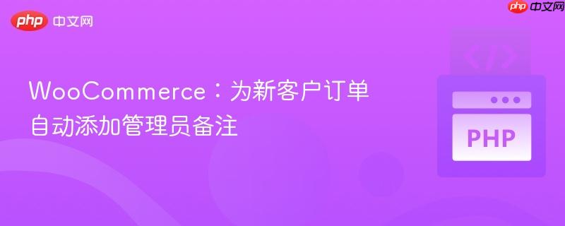 woocommerce:为新客户订单自动添加管理员备注