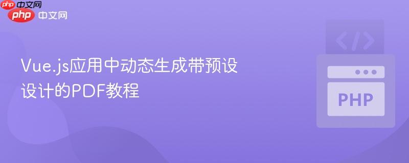 vue.js应用中动态生成带预设设计的pdf教程