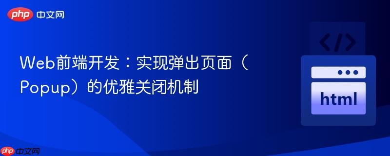 web前端开发:实现弹出页面(popup)的优雅关闭机制