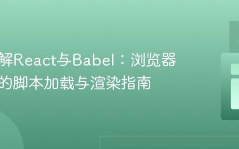 深入理解React与Babel：浏览器环境下的脚本加载与渲染指南