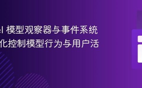 Laravel 模型观察器与事件系统：精细化控制模型行为与用户活动日志