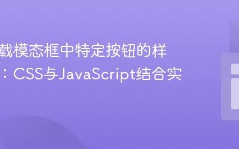 动态加载模态框中特定按钮的样式调整：CSS与JavaScript结合实践