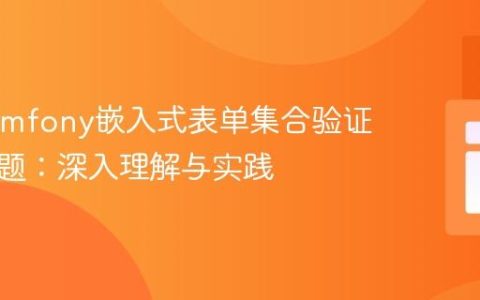 解决Symfony嵌入式表单集合验证失效问题：深入理解与实践