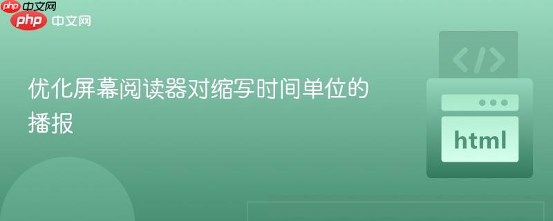优化屏幕阅读器对缩写时间单位的播报