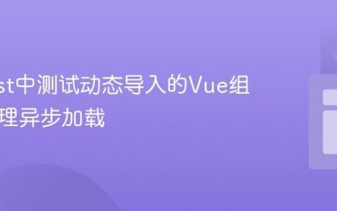 在Vitest中测试动态导入的Vue组件：处理异步加载