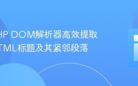 利用PHP DOM解析器高效提取指定HTML标题及其紧邻段落
