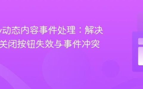 jQuery动态内容事件处理：解决弹出层关闭按钮失效与事件冲突问题