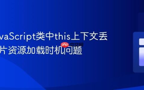 解决JavaScript类中this上下文丢失与图片资源加载时机问题