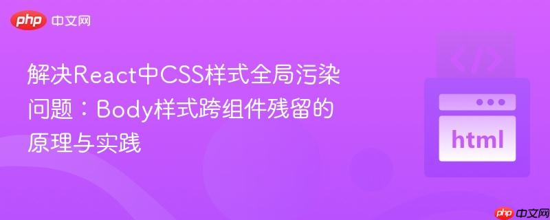 解决react中css样式全局污染问题:body样式跨组件残留的原理与实践
