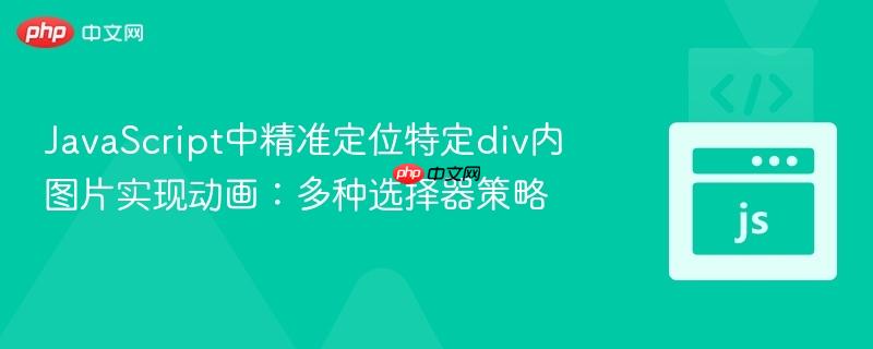 JavaScript中精准定位特定div内图片实现动画:多种选择器策略