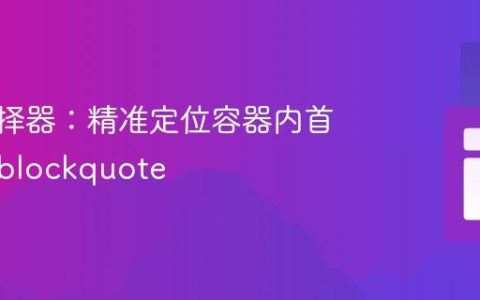 CSS选择器：精准定位容器内首个顶级blockquote