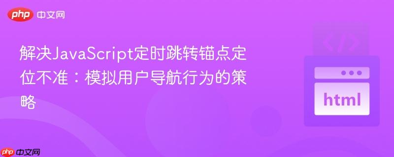 解决JavaScript定时跳转锚点定位不准:模拟用户导航行为的策略