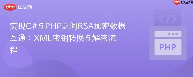 实现C#与PHP之间RSA加密数据互通：XML密钥转换与解密流程