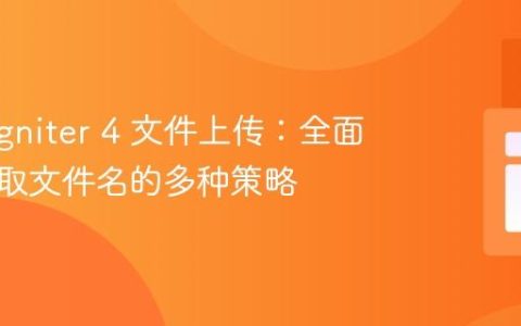 CodeIgniter 4 文件上传：全面解析获取文件名的多种策略