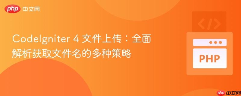 CodeIgniter 4 文件上传：全面解析获取文件名的多种策略