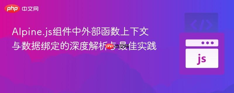 Alpine.js组件中外部函数上下文与数据绑定的深度解析与最佳实践