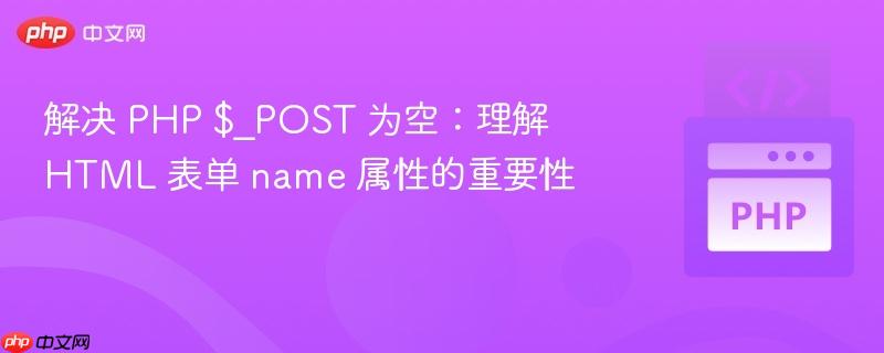 解决 PHP $_POST 为空:理解 HTML 表单 name 属性的重要性