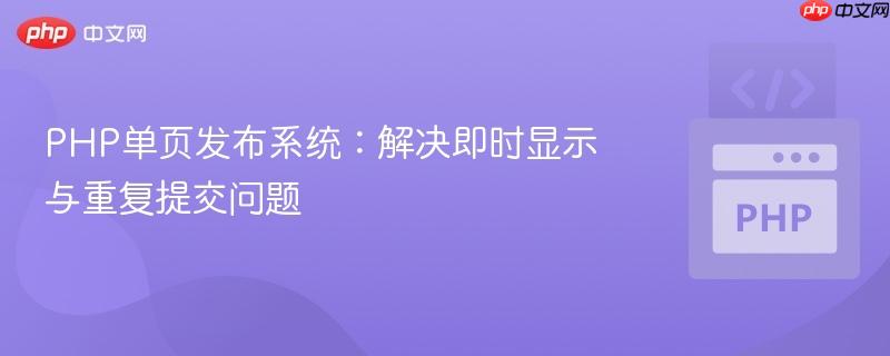 PHP单页发布系统：解决即时显示与重复提交问题