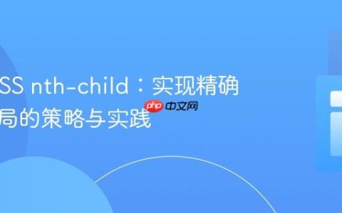 理解 CSS nth-child：实现精确交替布局的策略与实践