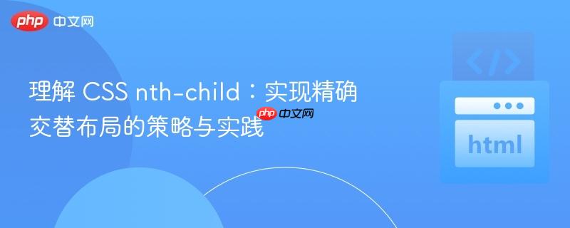 理解 CSS nth-child：实现精确交替布局的策略与实践