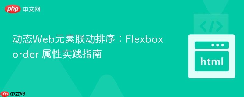 动态Web元素联动排序:Flexbox order 属性实践指南