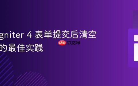 CodeIgniter 4 表单提交后清空字段值的最佳实践