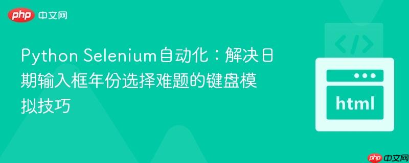 python selenium自动化:解决日期输入框年份选择难题的键盘模拟技巧
