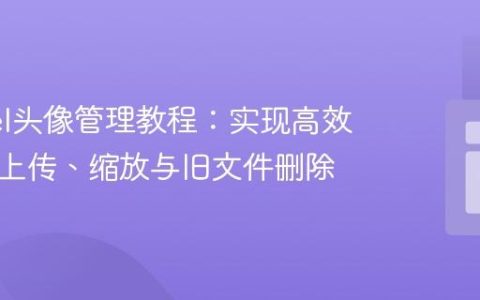 Laravel头像管理教程：实现高效的图片上传、缩放与旧文件删除