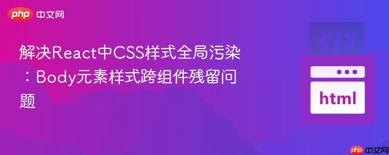 解决react中css样式全局污染：body元素样式跨组件残留问题