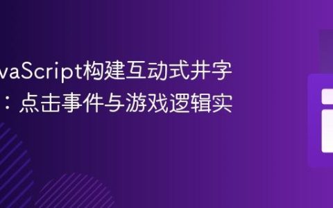 使用JavaScript构建互动式井字棋游戏：点击事件与游戏逻辑实现