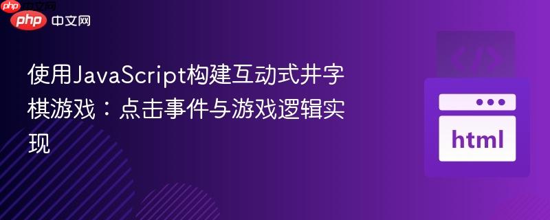 使用JavaScript构建互动式井字棋游戏:点击事件与游戏逻辑实现