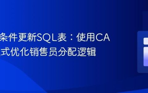 根据多条件更新SQL表：使用CASE表达式优化销售员分配逻辑