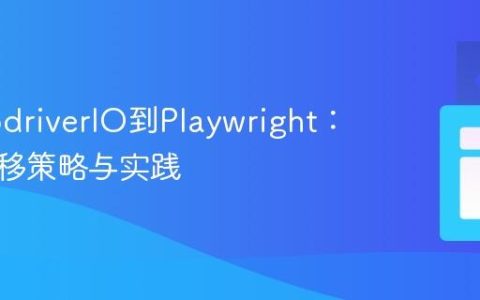 从WebdriverIO到Playwright：高效迁移策略与实践