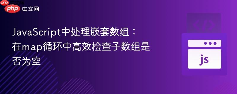 javascript中处理嵌套数组:在map循环中高效检查子数组是否为空