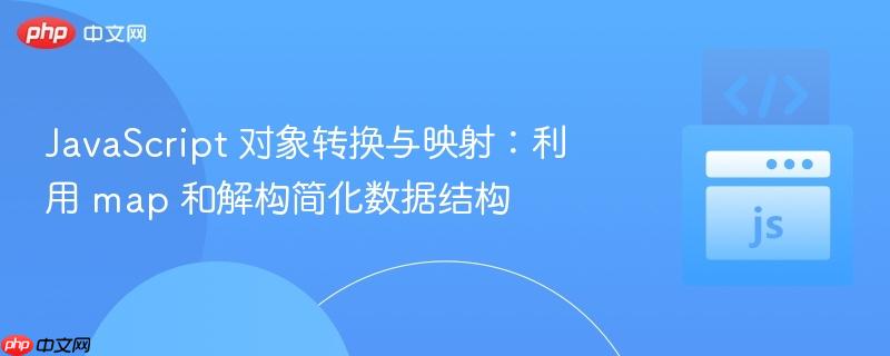 JavaScript 对象转换与映射：利用 map 和解构简化数据结构