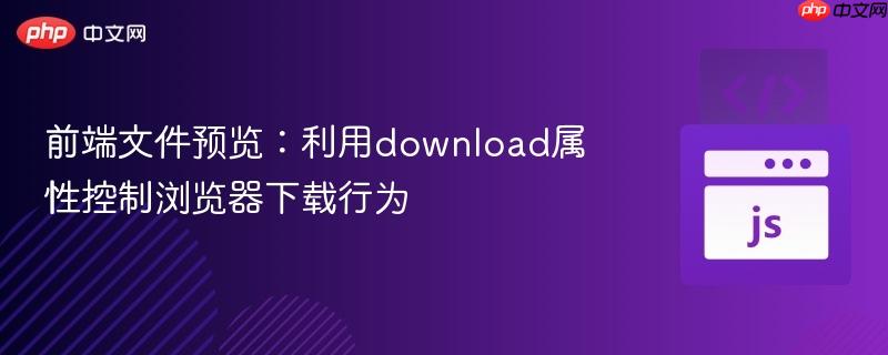 前端文件预览:利用download属性控制浏览器下载行为