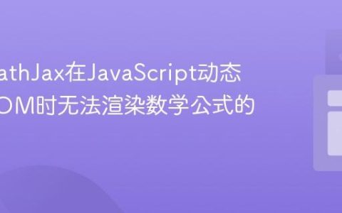 解决MathJax在JavaScript动态更新DOM时无法渲染数学公式的问题