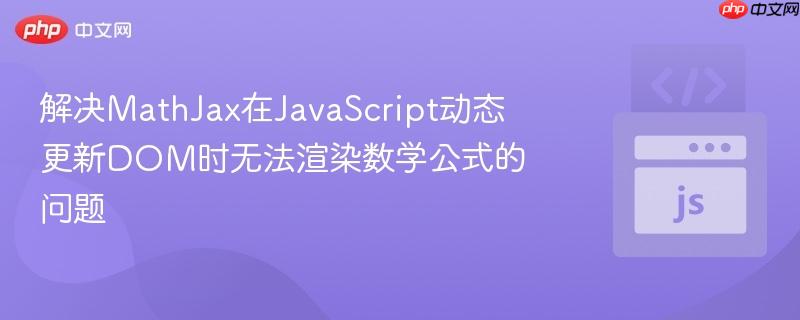 解决MathJax在JavaScript动态更新DOM时无法渲染数学公式的问题