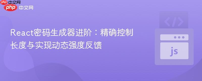 react密码生成器进阶:精确控制长度与实现动态强度反馈