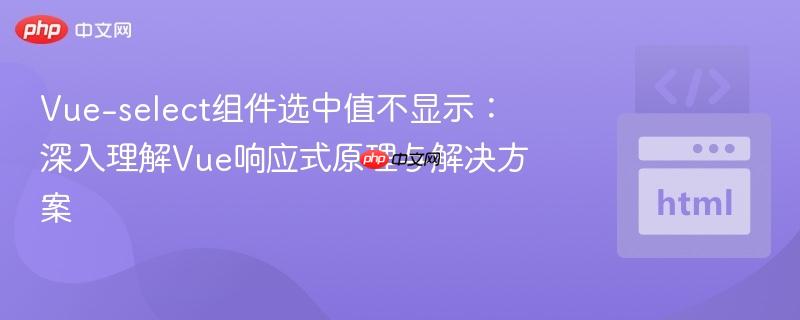 Vue-select组件选中值不显示:深入理解Vue响应式原理与解决方案