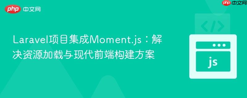 Laravel项目集成Moment.js:解决资源加载与现代前端构建方案