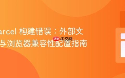 解决 Parcel 构建错误：外部文件引入与浏览器兼容性配置指南